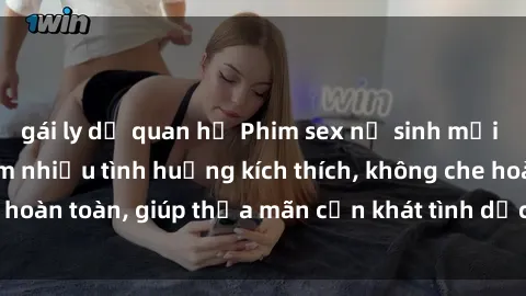gái ly dị quan hệ Phim sex nữ sinh mới nhất: Trải nghiệm nhiều tình huống kích thích, không che hoàn toàn, giúp thỏa mãn cơn khát tình dục của các bạn trẻ