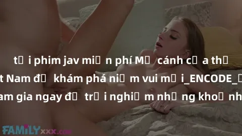 tải phim jav miễn phí Mở cánh cửa thế giới sex MILF Việt Nam để khám phá niềm vui mới_ENCODE_. Hãy tham gia ngay để trải nghiệm những khoảnh khắc đầy kích thích và đam mê.