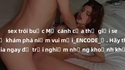 sex trói buộc Mở cánh cửa thế giới sex MILF Việt Nam để khám phá niềm vui mới_ENCODE_. Hãy tham gia ngay để trải nghiệm những khoảnh khắc đầy kích thích và đam mê.