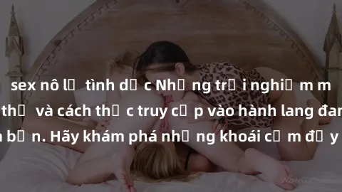 sex nô lệ tình dục Những trải nghiệm mới lạ với sex tập thể và cách thức truy cập vào hành lang đam mê của bạn. Hãy khám phá những khoái cảm đầy kích thích với tập thể hấp dẫn!