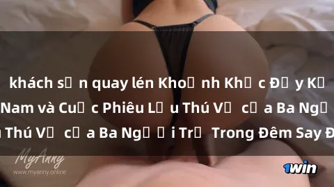 khách sạn quay lén Khoảnh Khắc Đầy Kịch Tính: Sex  Việt Nam và Cuộc Phiêu Lưu Thú Vị của Ba Người Trẻ Trong Đêm Say Đắm
