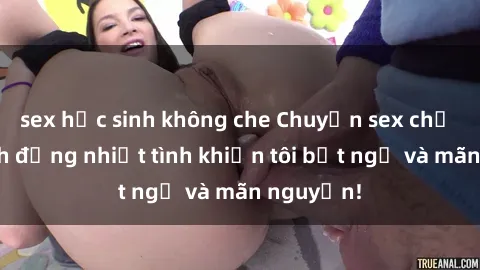 sex học sinh không che Chuyện sex chị dâu: hành động nhiệt tình khiến tôi bất ngờ và mãn nguyện!