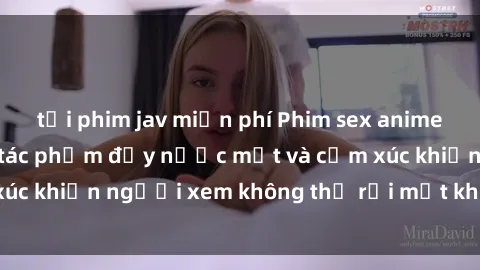 tải phim jav miễn phí Phim sex anime đỉnh cao: Những tác phẩm đầy nước mắt và cảm xúc khiến người xem không thể rời mắt khỏi màn hình