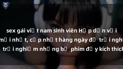 sex gái việt nam sinh viên Hấp dẫn với sex hentai vietsub mới nhất, cập nhật hàng ngày để trải nghiệm những bộ phim đầy kích thích và hấp dẫn.