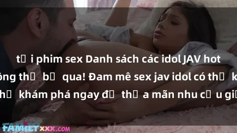tải phim sex Danh sách các idol JAV hot nhất hiện nay không thể bỏ qua! Đam mê sex jav idol có thể khám phá ngay để thỏa mãn nhu cầu giải trí của mình!